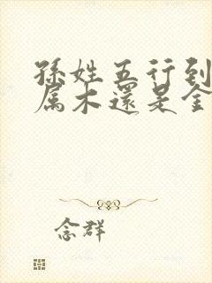 孙姓五行到底是属木还是金