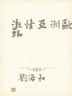 激情亚洲欧美日韩