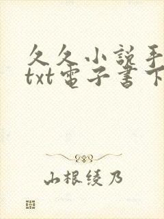 久久小说手机版txt电子书下载