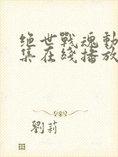 绝世战魂动漫全集在线播放