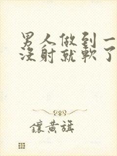 男人做到一半还没射就软了