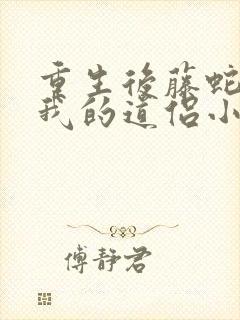 重生后藤蛇成了我的道侣小说