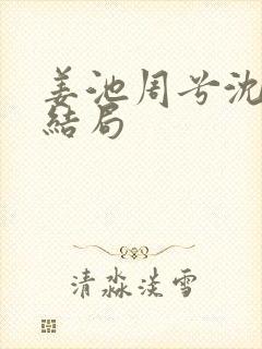 姜池周兮沈纵大结局