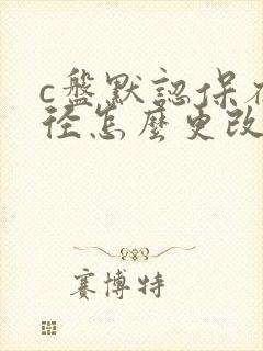 c盘默认保存路径怎么更改到d盘