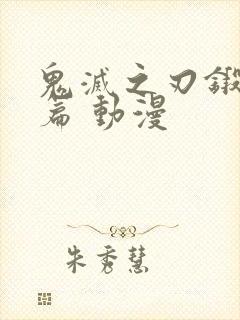 鬼灭之刃锻刀村篇 动漫