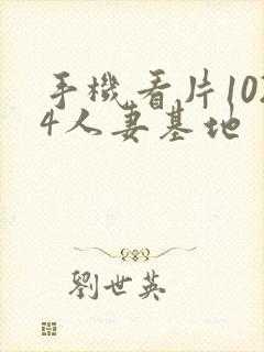 手机看片1024人妻基地