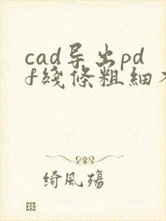 cad导出pdf线条粗细不一样