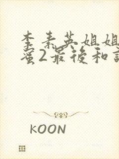 李素英姐姐的闺蜜2最后和谁在一起了