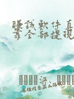 赚钱软件真实可靠全部提现