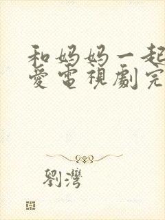 和妈妈一起谈恋爱电视剧完整版