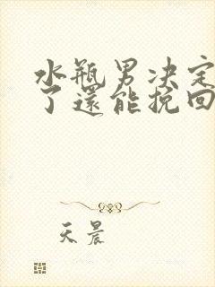 水瓶男决定分手了还能挽回吗