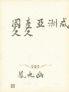 国产亚洲成精品久久