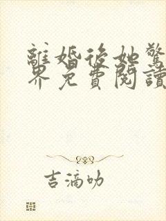 离婚后她惊艳世界免费阅读