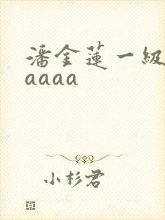 潘金莲一级妖片aaaa