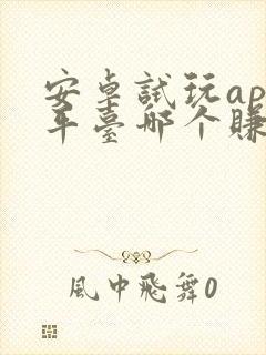 安卓试玩app平台哪个赚得多