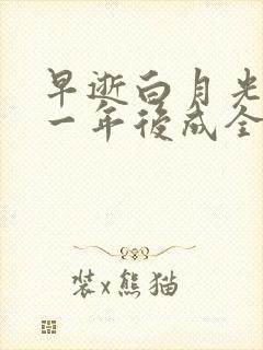 早逝白月光穿十一年后成全家福星免费全集