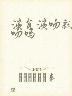 演员演吻戏是真吻吗