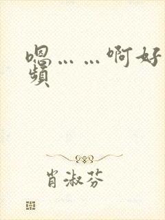 嗯……啊好爽视频