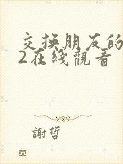 交换朋友的妻子2在线观看