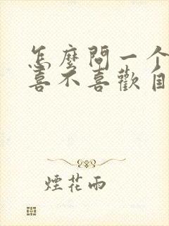 怎么问一个男人喜不喜欢自己