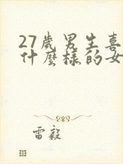 27岁男生喜欢什么样的女生