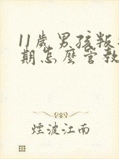 11岁男孩叛逆期怎么管教最合适