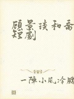 顾景琰和乔若星短剧