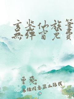 玄鉴仙族笔趣阁无弹窗免费阅读