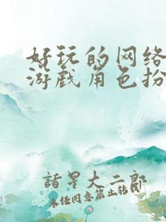 好玩的网络大型游戏角色扮演