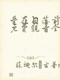 爱在日落前短剧免费观看全集最新