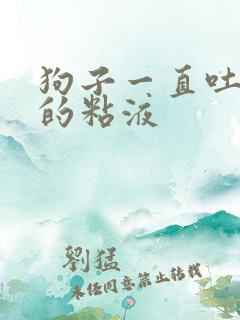 狗子一直吐白色的粘液