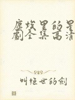 尘埃里的星光短剧全集高清