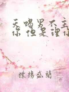 天蝎男不主动找你 但是理你