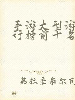 手游大型游戏排行榜前十名