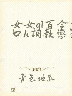 女女gl百合重口h调教惩罚小说