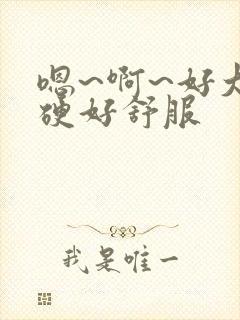 嗯~啊~好大好硬好舒服