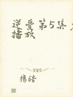 逆爱第5集免费播放