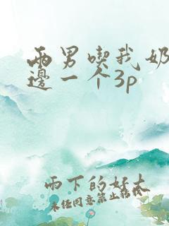 两男吃我奶头一边一个3p