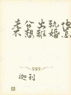 老公出轨但是我不想离婚怎么办