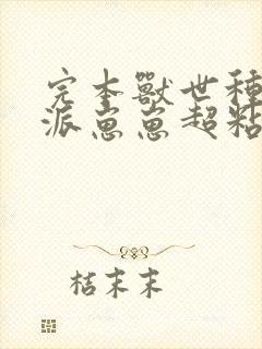 完本兽世种田反派崽崽超粘人