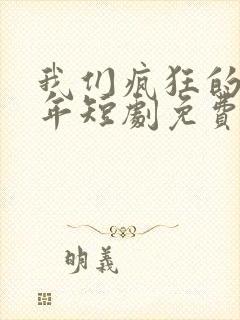 我们疯狂的那些年短剧免费播放