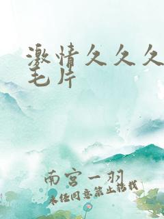 激情久久久久久毛片