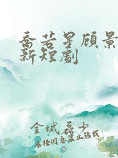 乔若星顾景琰最新短剧