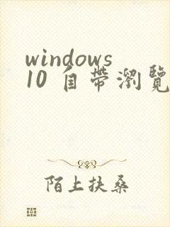 windows10 自带浏览器