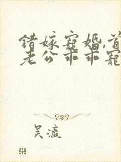 错嫁宠婚,首富老公乖乖宠我