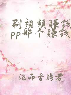 刷视频赚钱的app哪个赚钱快