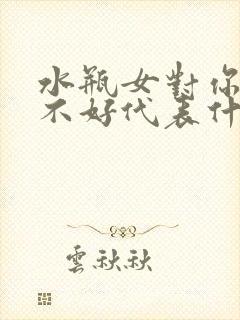 水瓶女对你脾气不好代表什么