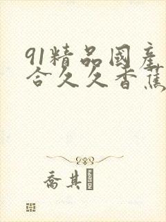 91精品国产综合久久香蕉,精品国产