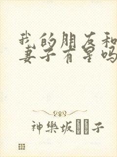 我的朋友和他的妻子有星吗