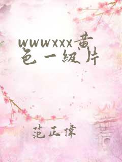 wwwxxx黄色一级片